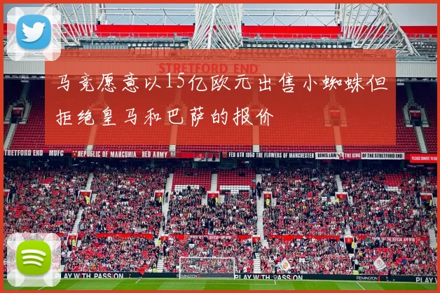 马竞愿意以15亿欧元出售小蜘蛛但拒绝皇马和巴萨的报价
