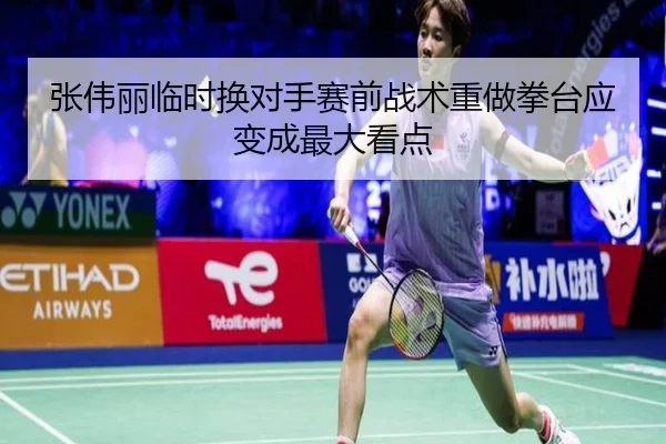张伟丽临时换对手赛前战术重做拳台应变成最大看点